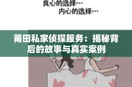 莆田私家侦探服务：揭秘背后的故事与真实案例