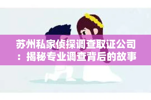 苏州私家侦探调查取证公司：揭秘专业调查背后的故事