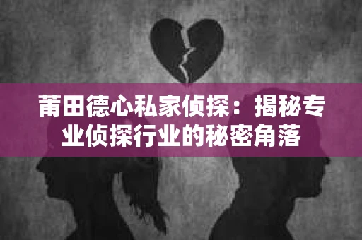 莆田德心私家侦探:揭秘专业侦探行业的秘密角落 莆田德心私家侦探:揭秘专业侦探行业的秘密角落