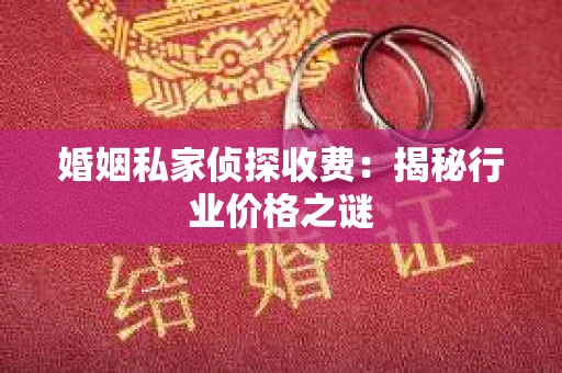 婚姻私家侦探收费：揭秘行业价格之谜