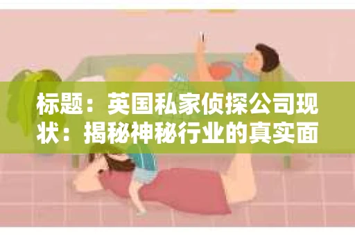 标题：英国私家侦探公司现状：揭秘神秘行业的真实面貌
