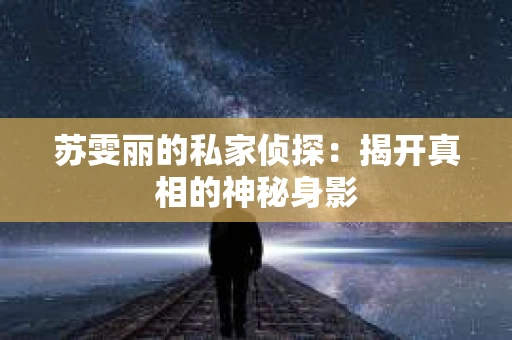 苏雯丽的私家侦探：揭开真相的神秘身影