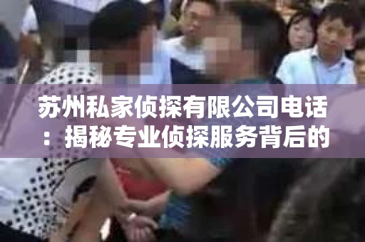 苏州私家侦探有限公司电话：揭秘专业侦探服务背后的故事