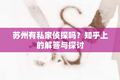 苏州有私家侦探吗？知乎上的解答与探讨