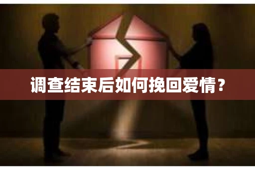 调查结束后如何挽回爱情? 调查结束后如何挽回爱情?