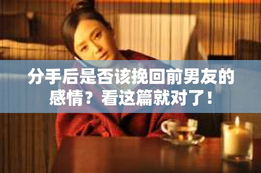 分手后是否该挽回前男友的感情？看这篇就对了！