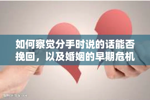 如何察觉分手时说的话能否挽回,以及婚姻的早期危机信号? 如何察觉分手时说的话能否挽回,以及婚姻的早期危机信号?