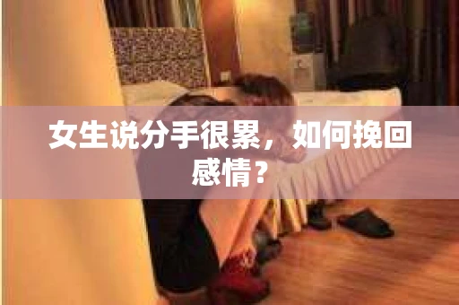 女生说分手很累，如何挽回感情？