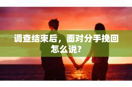 调查结束后，面对分手挽回怎么说？