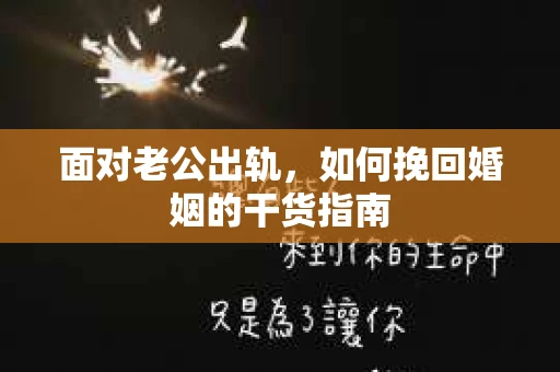 面对老公出轨，如何挽回婚姻的干货指南