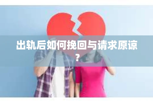 出轨后如何挽回与请求原谅？