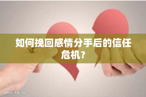 如何挽回感情分手后的信任危机? 如何挽回感情分手后的信任危机?
