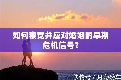 如何察觉并应对婚姻的早期危机信号？