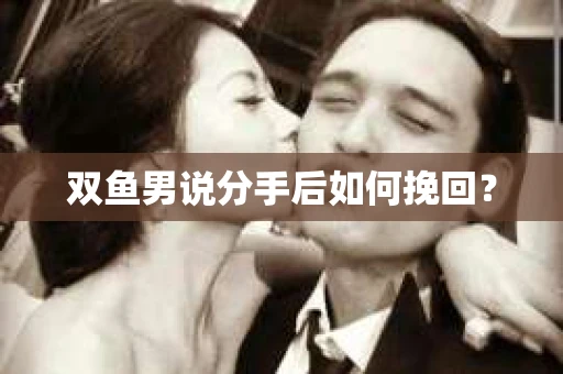 双鱼男说分手后如何挽回？
