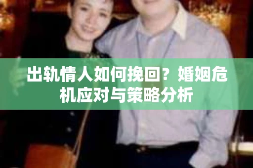 出轨情人如何挽回？婚姻危机应对与策略分析