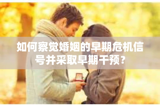 如何察觉婚姻的早期危机信号并采取早期干预？