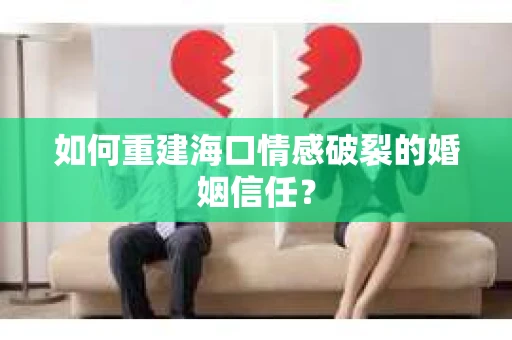 如何重建海口情感破裂的婚姻信任？