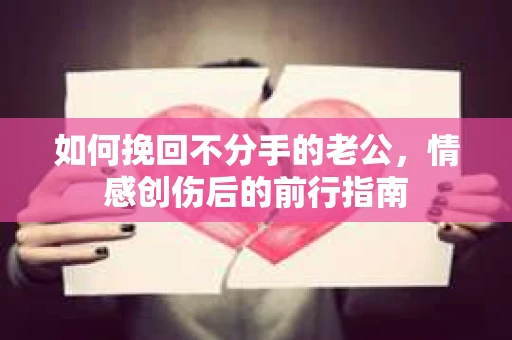 如何挽回不分手的老公，情感创伤后的前行指南