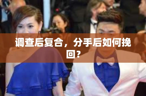 调查后复合,分手后如何挽回? 调查后复合,分手后如何挽回?