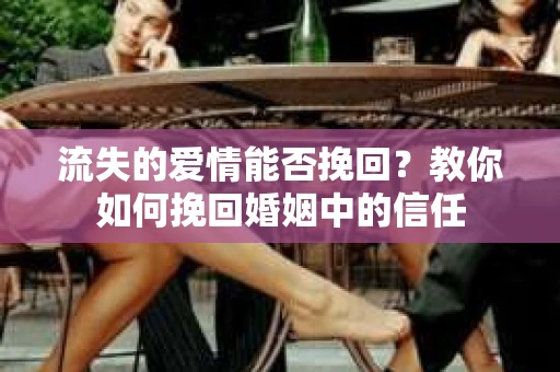 流失的爱情能否挽回？教你如何挽回婚姻中的信任