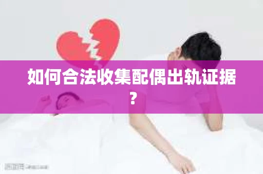 如何合法收集配偶出轨证据？