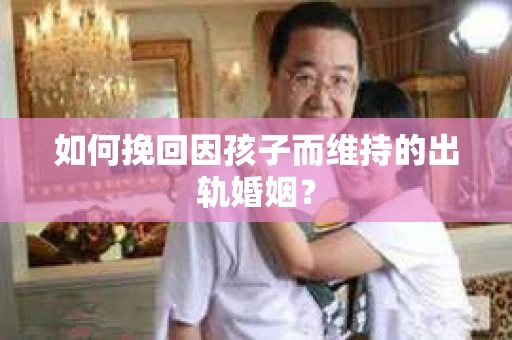 如何挽回因孩子而维持的出轨婚姻？