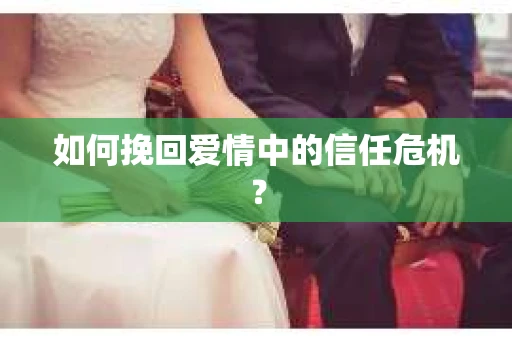 如何挽回爱情中的信任危机？