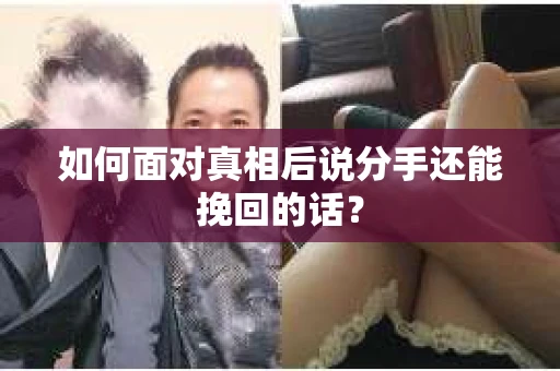 如何面对真相后说分手还能挽回的话? 如何面对真相后说分手还能挽回的话?