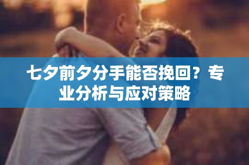 七夕前夕分手能否挽回？专业分析与应对策略
