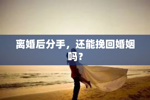 离婚后分手，还能挽回婚姻吗？