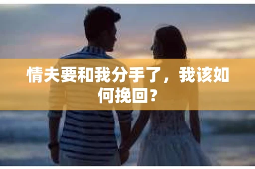 情夫要和我分手了,我该如何挽回? 情夫要和我分手了,我该如何挽回?
