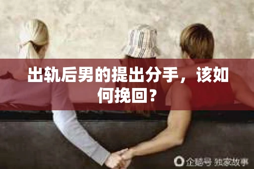 出轨后男的提出分手，该如何挽回？