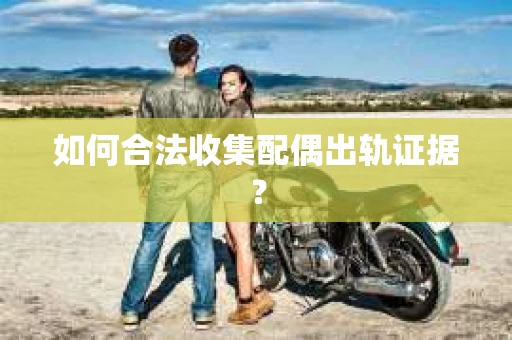 如何合法收集配偶出轨证据？