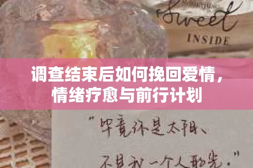 调查结束后如何挽回爱情,情绪疗愈与前行计划 调查结束后如何挽回爱情,情绪疗愈与前行计划