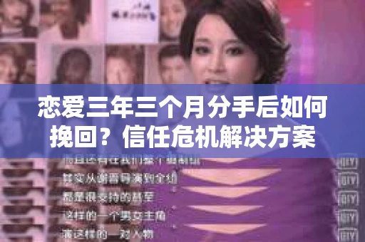 恋爱三年三个月分手后如何挽回？信任危机解决方案