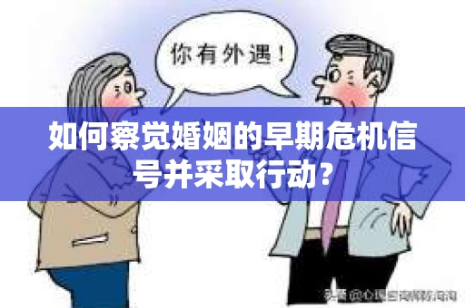 如何察觉婚姻的早期危机信号并采取行动？