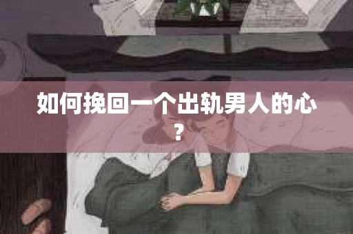 如何挽回一个出轨男人的心? 如何挽回一个出轨男人的心?