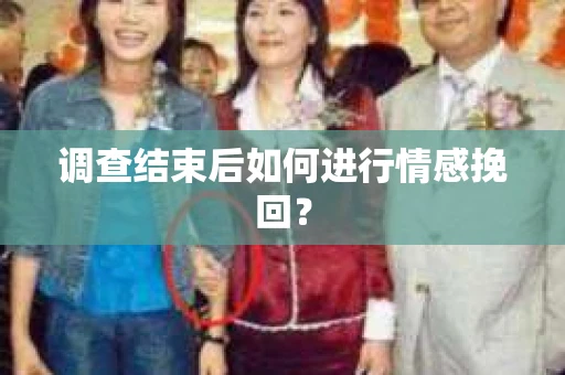 调查结束后如何进行情感挽回？