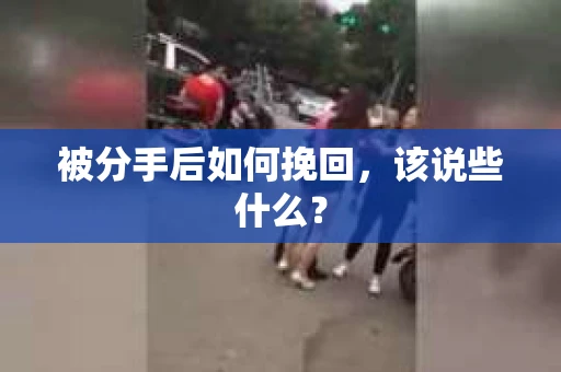 被分手后如何挽回，该说些什么？