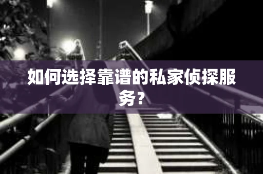 如何选择靠谱的私家侦探服务？