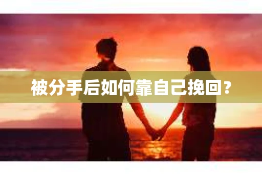 被分手后如何靠自己挽回？