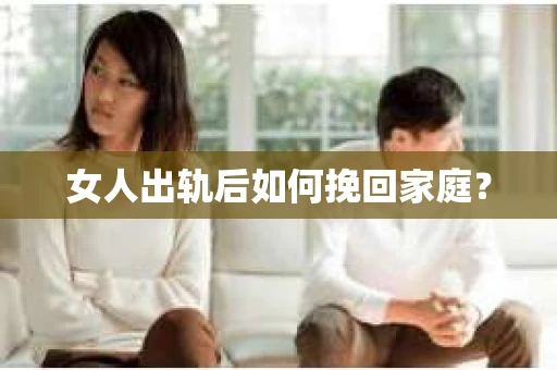 女人出轨后如何挽回家庭？