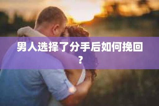 男人选择了分手后如何挽回？