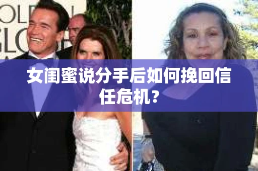 女闺蜜说分手后如何挽回信任危机？