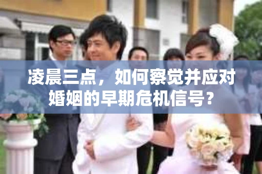 凌晨三点,如何察觉并应对婚姻的早期危机信号? 凌晨三点,如何察觉并应对婚姻的早期危机信号?