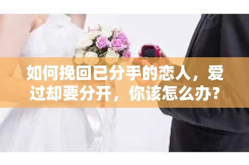 如何挽回已分手的恋人，爱过却要分开，你该怎么办？