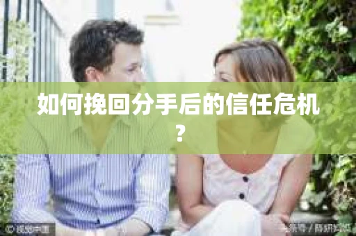 如何挽回分手后的信任危机？
