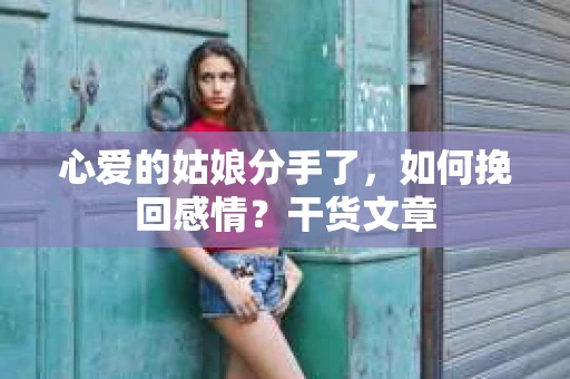 心爱的姑娘分手了，如何挽回感情？干货文章