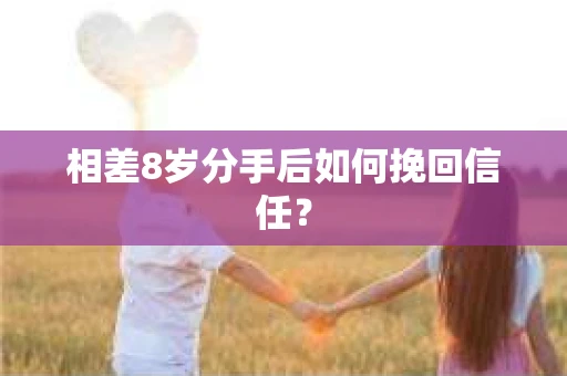 相差8岁分手后如何挽回信任？
