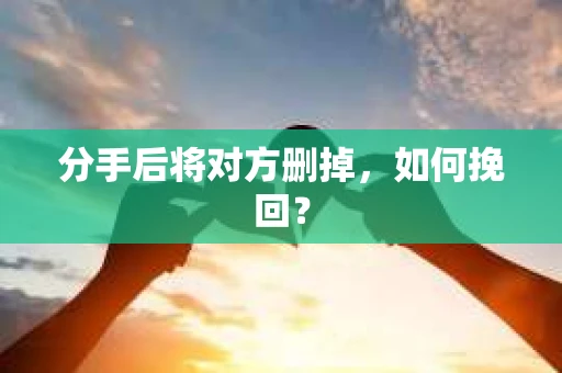 分手后将对方删掉，如何挽回？